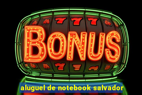 aluguel de notebook salvador